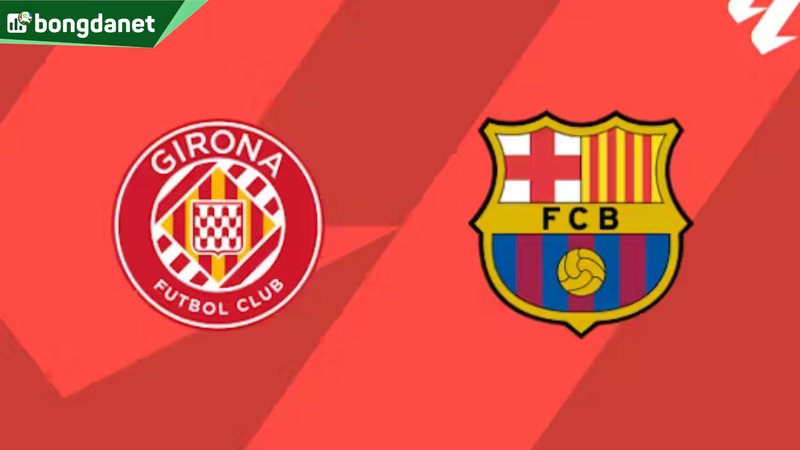 Nhận định trận đấu Girona vs Barcelona